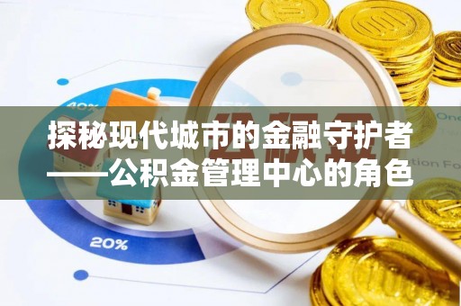 娄星探秘现代城市的金融守护者——公积金管理中心的角色与使命