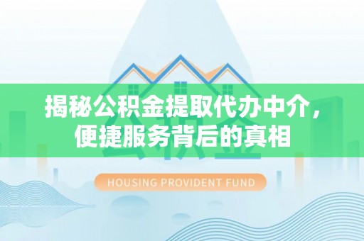娄星揭秘公积金提取代办中介，便捷服务背后的真相