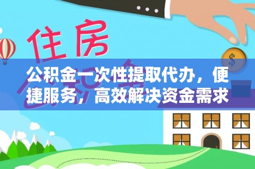 娄星公积金一次性提取代办，便捷服务，高效解决资金需求