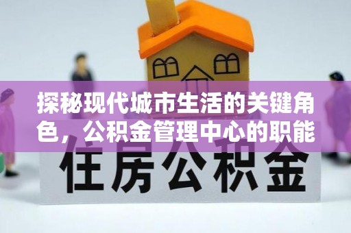 娄星探秘现代城市生活的关键角色，公积金管理中心的职能与影响