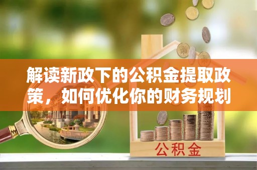 娄星解读新政下的公积金提取政策，如何优化你的财务规划