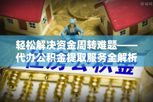 娄星轻松解决资金周转难题——代办公积金提取服务全解析