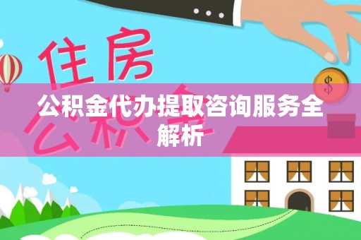 娄星公积金代办提取咨询服务全解析