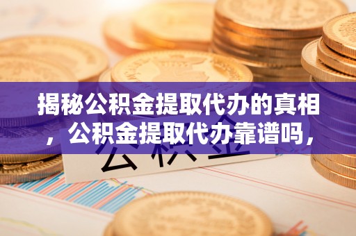 娄星揭秘公积金提取代办的真相，公积金提取代办靠谱吗，如何选择专业服务？