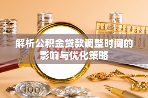 娄星解析公积金贷款调整时间的影响与优化策略