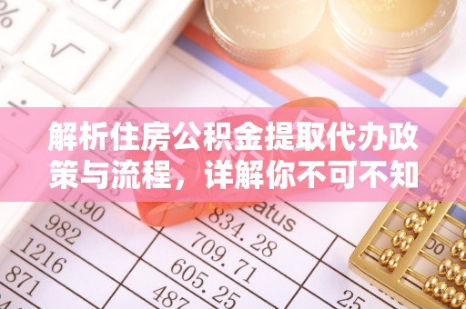 娄星解析住房公积金提取代办政策与流程，详解你不可不知的关键点