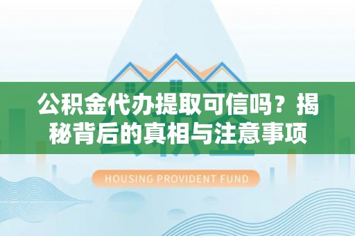 娄星公积金代办提取可信吗？揭秘背后的真相与注意事项