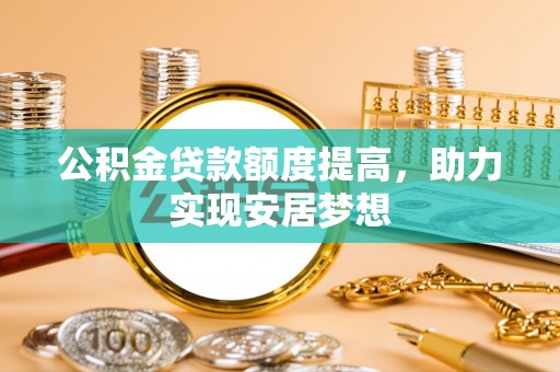 娄星公积金贷款额度提高，助力实现安居梦想