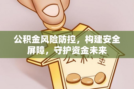 娄星公积金风险防控，构建安全屏障，守护资金未来