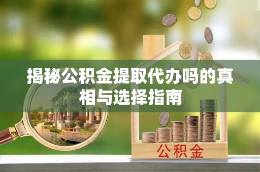 娄星揭秘公积金提取代办吗的真相与选择指南