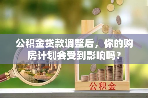 娄星公积金贷款调整后，你的购房计划会受到影响吗？