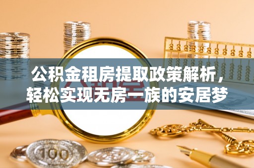 娄星公积金租房提取政策解析，轻松实现无房一族的安居梦想