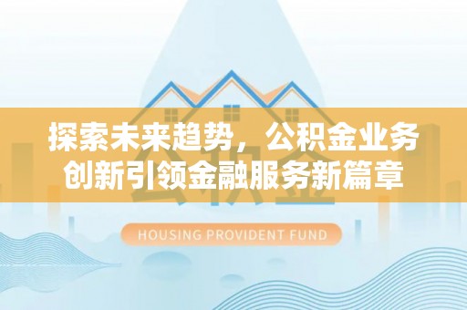 娄星探索未来趋势，公积金业务创新引领金融服务新篇章