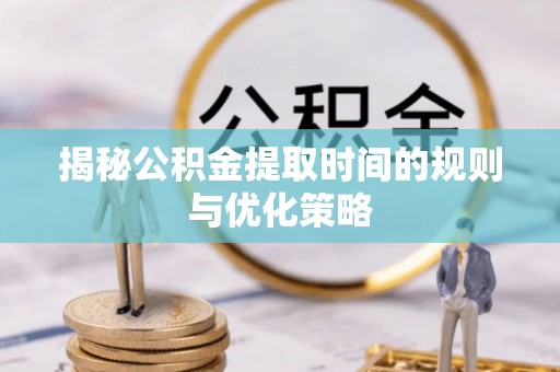 娄星揭秘公积金提取时间的规则与优化策略