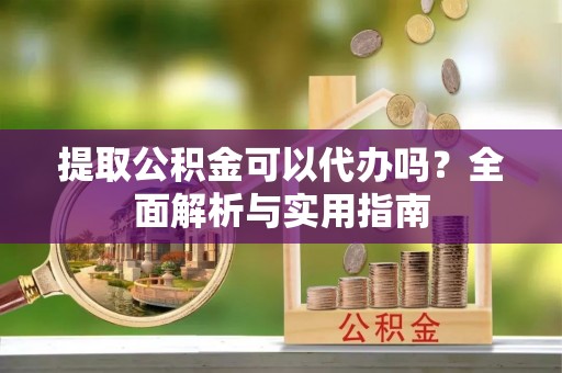 娄星提取公积金可以代办吗？全面解析与实用指南
