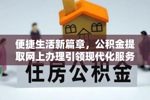 娄星便捷生活新篇章，公积金提取网上办理引领现代化服务