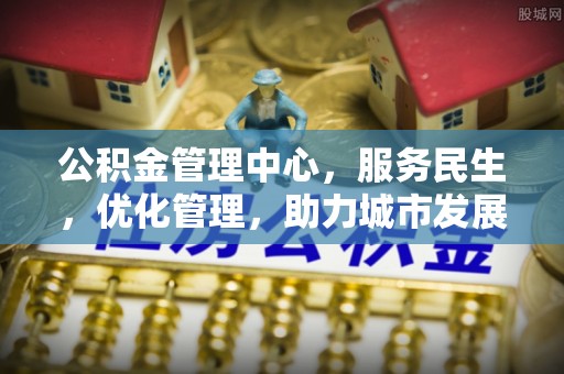 娄星公积金管理中心，服务民生，优化管理，助力城市发展