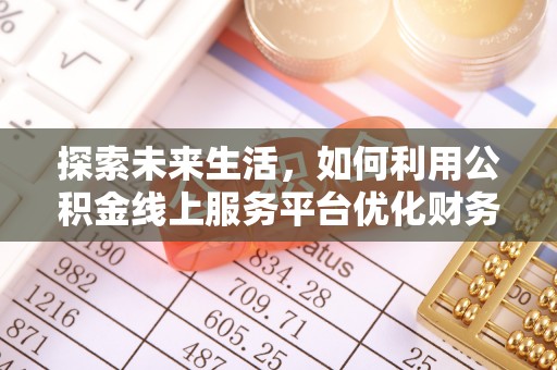 娄星探索未来生活，如何利用公积金线上服务平台优化财务管理