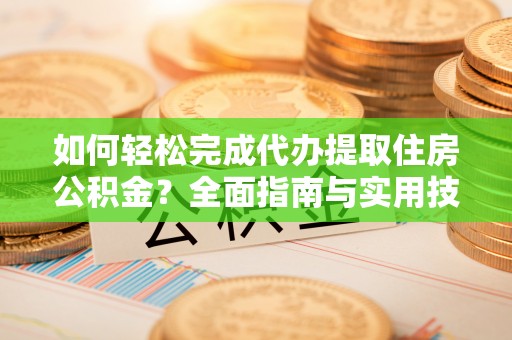 娄星如何轻松完成代办提取住房公积金？全面指南与实用技巧