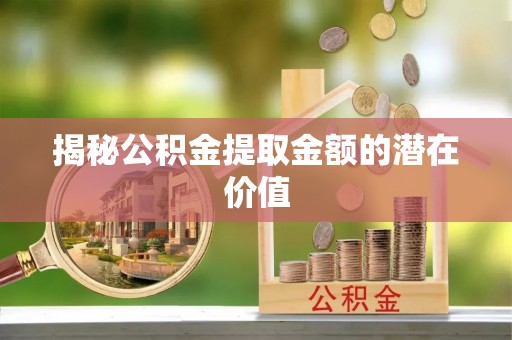 娄星揭秘公积金提取金额的潜在价值