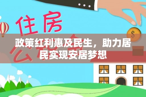 娄星政策红利惠及民生，助力居民实现安居梦想