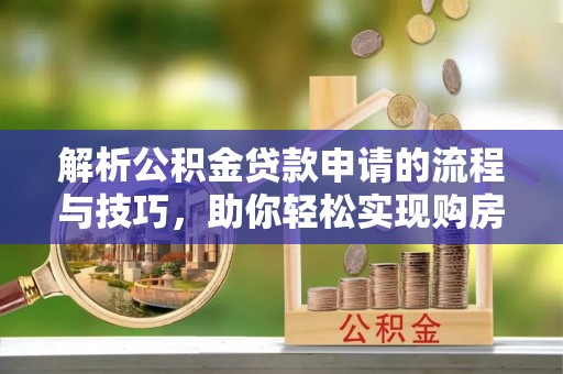娄星解析公积金贷款申请的流程与技巧，助你轻松实现购房梦想
