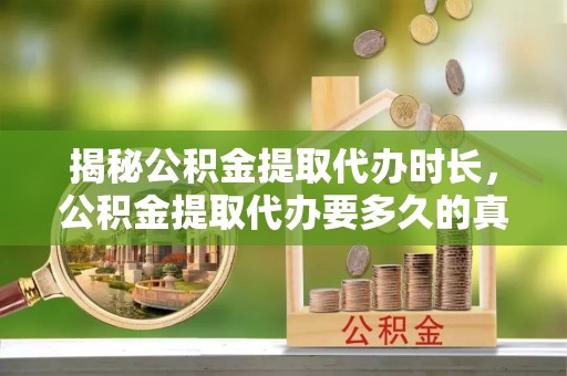 娄星揭秘公积金提取代办时长，公积金提取代办要多久的真相与攻略