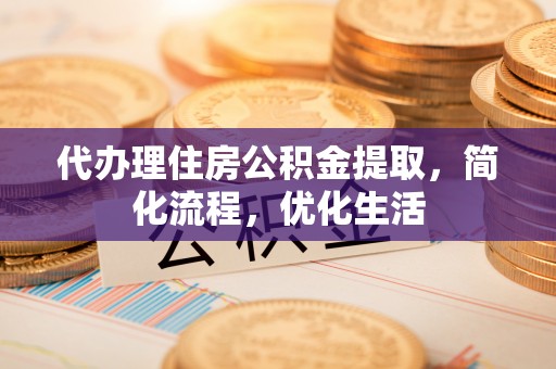 娄星代办理住房公积金提取，简化流程，优化生活