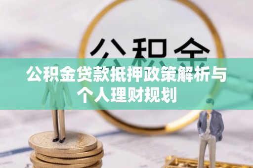 娄星公积金贷款抵押政策解析与个人理财规划