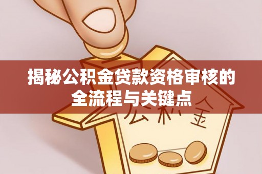 娄星揭秘公积金贷款资格审核的全流程与关键点