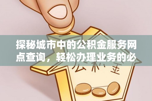 娄星探秘城市中的公积金服务网点查询，轻松办理业务的必备指南
