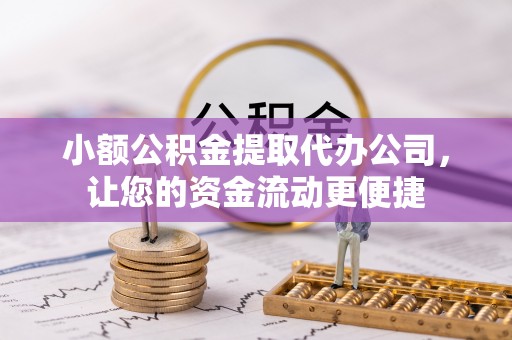 娄星小额公积金提取代办公司，让您的资金流动更便捷