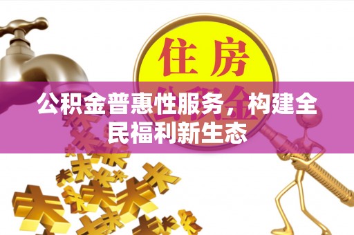 娄星公积金普惠性服务，构建全民福利新生态