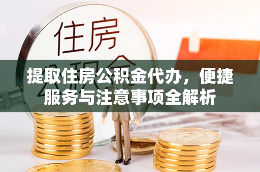 娄星提取住房公积金代办，便捷服务与注意事项全解析