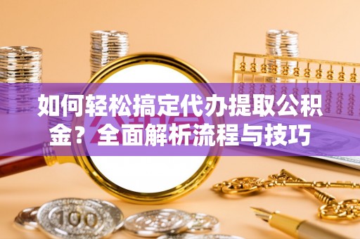 娄星如何轻松搞定代办提取公积金？全面解析流程与技巧