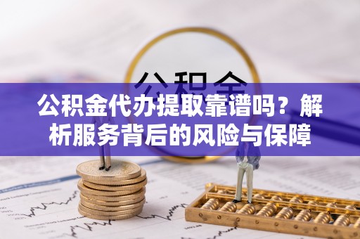 娄星公积金代办提取靠谱吗？解析服务背后的风险与保障