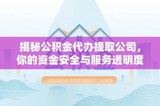 娄星揭秘公积金代办提取公司，你的资金安全与服务透明度全解析