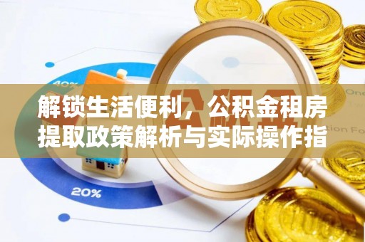 娄星解锁生活便利，公积金租房提取政策解析与实际操作指南