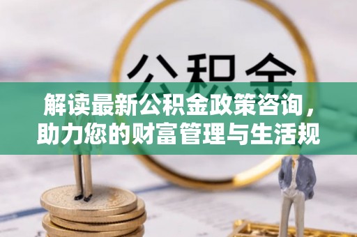 娄星解读最新公积金政策咨询，助力您的财富管理与生活规划