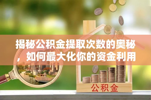 娄星揭秘公积金提取次数的奥秘，如何最大化你的资金利用？