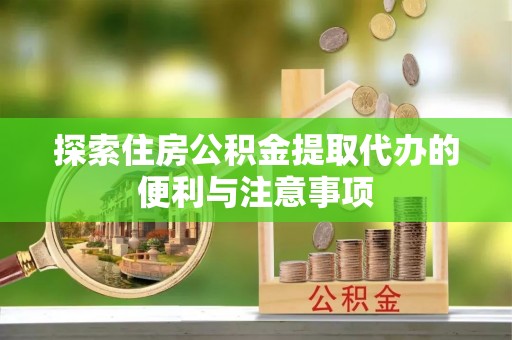 娄星探索住房公积金提取代办的便利与注意事项