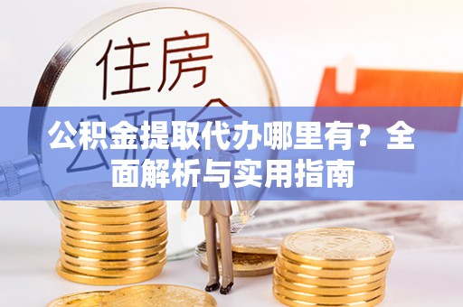 娄星公积金提取代办哪里有？全面解析与实用指南