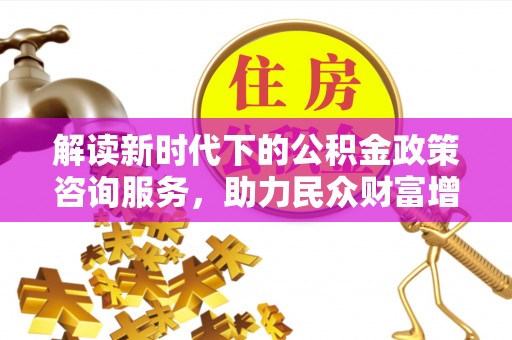 娄星解读新时代下的公积金政策咨询服务，助力民众财富增值与安居梦想