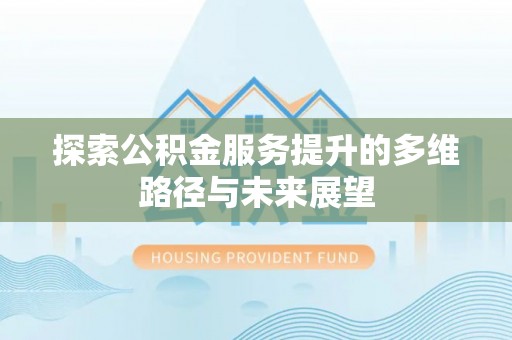 娄星探索公积金服务提升的多维路径与未来展望