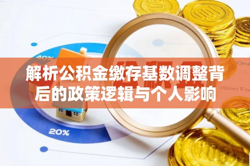 娄星解析公积金缴存基数调整背后的政策逻辑与个人影响