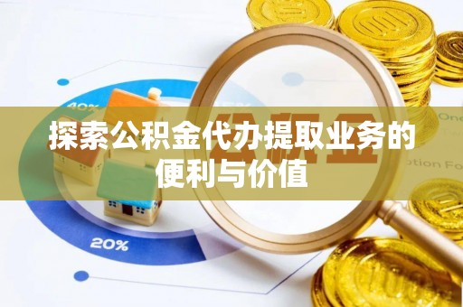 娄星探索公积金代办提取业务的便利与价值