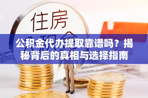 娄星公积金代办提取靠谱吗？揭秘背后的真相与选择指南