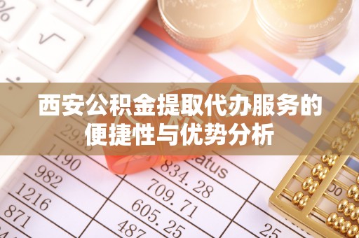 娄星西安公积金提取代办服务的便捷性与优势分析