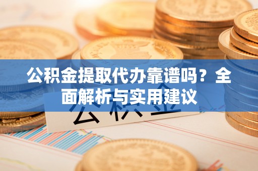娄星公积金提取代办靠谱吗？全面解析与实用建议