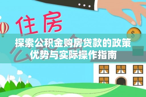 娄星探索公积金购房贷款的政策优势与实际操作指南